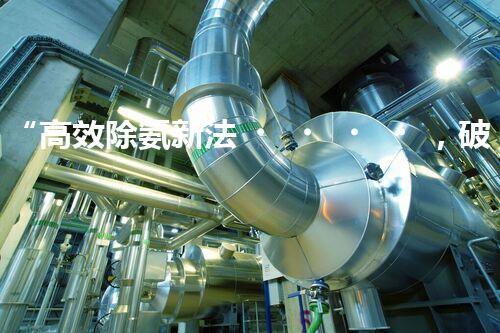 “高效除氨新法，破解氨氮廢水超標難題”